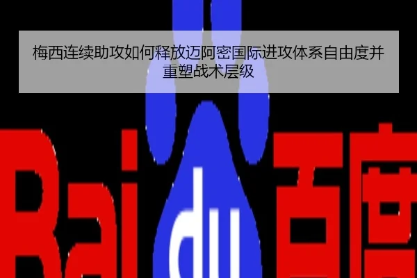 梅西连续助攻如何释放迈阿密国际进攻体系自由度并重塑战术层级