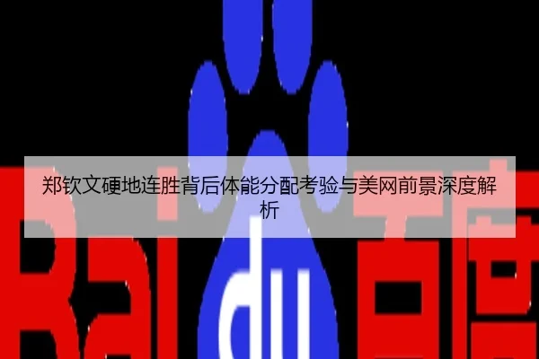 郑钦文硬地连胜背后体能分配考验与美网前景深度解析
