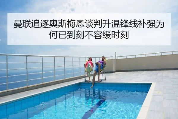 曼联追逐奥斯梅恩谈判升温锋线补强为何已到刻不容缓时刻